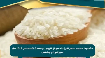 «تحديث مهم» سعر الأرز بالأسواق اليوم الجمعة 8 أغسطس 2025 هل سيرتفع أم ينخفض